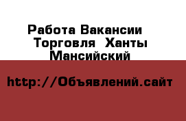 Работа Вакансии - Торговля. Ханты-Мансийский